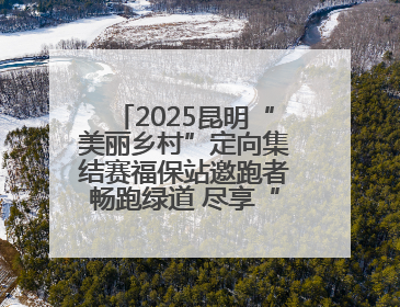 2025昆明“美丽乡村”定向集结赛福保站邀跑者畅跑绿道 尽享“有一种叫云南的生活”