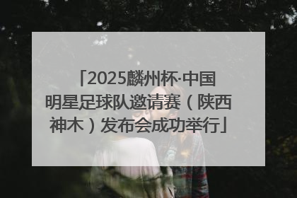 2025麟州杯·中国明星足球队邀请赛（陕西神木）发布会成功举行