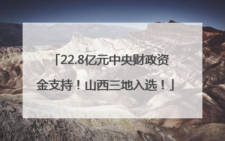 22.8亿元中央财政资金支持！山西三地入选！