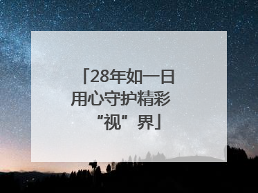28年如一日 用心守护精彩“视”界