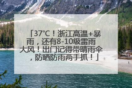 37℃！浙江高温+暴雨，还有8-10级雷雨大风！出门记得带晴雨伞，防晒防雨两手抓！