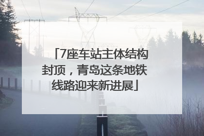 7座车站主体结构封顶，青岛这条地铁线路迎来新进展