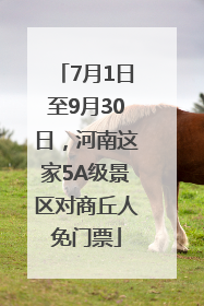 7月1日至9月30日，河南这家5A级景区对商丘人免门票