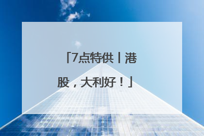 7点特供丨港股，大利好！
