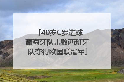 40岁C罗进球 葡萄牙队击败西班牙队夺得欧国联冠军