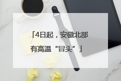 4日起，安徽北部有高温“冒头”