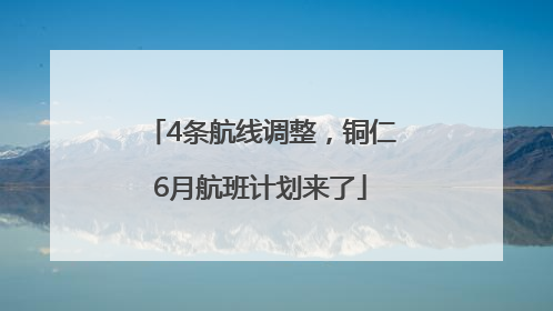 4条航线调整，铜仁6月航班计划来了