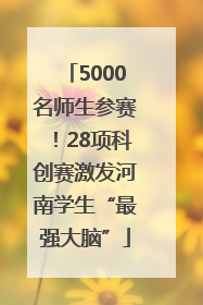 5000名师生参赛！28项科创赛激发河南学生“最强大脑”