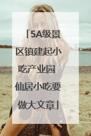 5A级景区镇建起小吃产业园 仙居小吃要做大文章