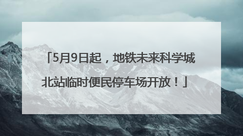 5月9日起，地铁未来科学城北站临时便民停车场开放！