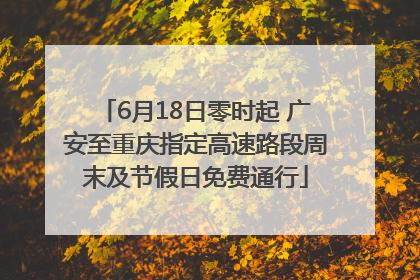 6月18日零时起 广安至重庆指定高速路段周末及节假日免费通行