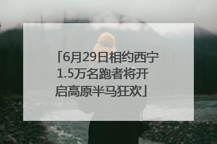 6月29日相约西宁 1.5万名跑者将开启高原半马狂欢