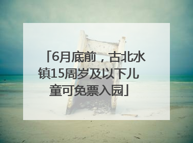 6月底前，古北水镇15周岁及以下儿童可免票入园