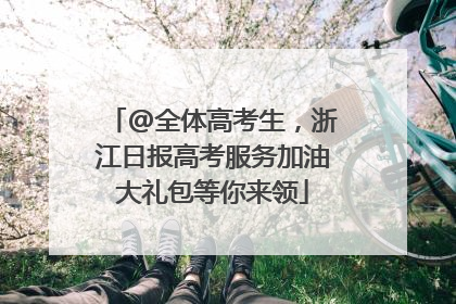@全体高考生，浙江日报高考服务加油大礼包等你来领