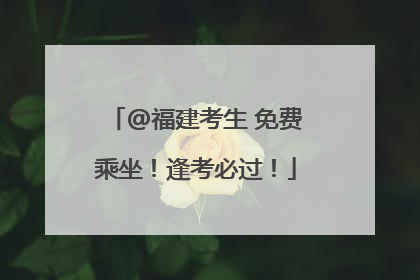 @福建考生 免费乘坐！逢考必过！