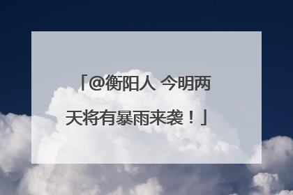 @衡阳人 今明两天将有暴雨来袭！