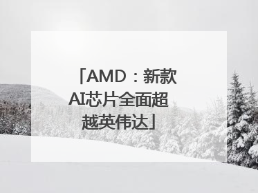 AMD：新款AI芯片全面超越英伟达