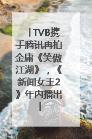 TVB携手腾讯再拍金庸《笑傲江湖》，《新闻女王2》年内播出