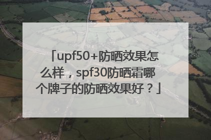 upf50+防晒效果怎么样，spf30防晒霜哪个牌子的防晒效果好？